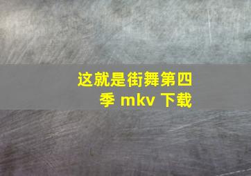 这就是街舞第四季 mkv 下载